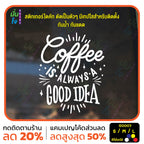 สติ๊กเกอร์ติดกระจก สติกเกอร์ร้านกาแฟ coffee is always a good idea (G0007) สติกเกอร์แต่งร้าน สติกเกอร์ มั่นใจปริ้นท์
