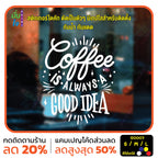 สติ๊กเกอร์ติดกระจก สติกเกอร์ร้านกาแฟ coffee is always a good idea (G0007) สติกเกอร์แต่งร้าน สติกเกอร์ มั่นใจปริ้นท์