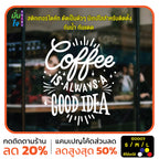 สติ๊กเกอร์ติดกระจก สติกเกอร์ร้านกาแฟ coffee is always a good idea (G0007) สติกเกอร์แต่งร้าน สติกเกอร์ มั่นใจปริ้นท์